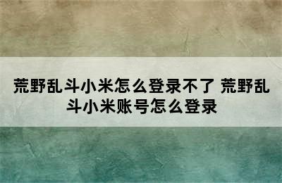 荒野乱斗小米怎么登录不了 荒野乱斗小米账号怎么登录